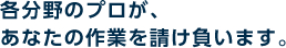 各分野のプロが、あなたの作業を請け負います。