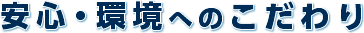 安心・環境へのこだわり